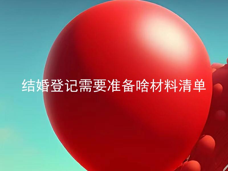 结婚登记需要准备啥材料清单 结婚登记需要准备哪些个人证件？