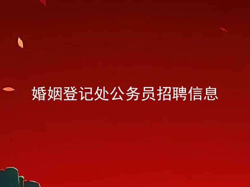 婚姻登记处公务员招聘信息 婚姻登记处公务员招聘需要具备哪些条件？