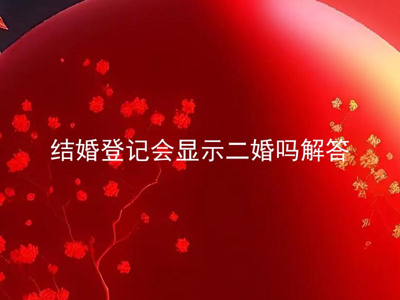 结婚登记会显示二婚吗解答 结婚登记后需要办理户口迁移吗？