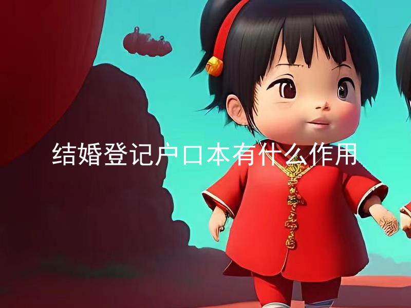 结婚登记户口本有什么作用 结婚登记后户口本如何变更？
