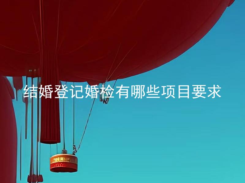 结婚登记婚检有哪些项目要求 结婚登记婚检具体检查哪些身体指标？