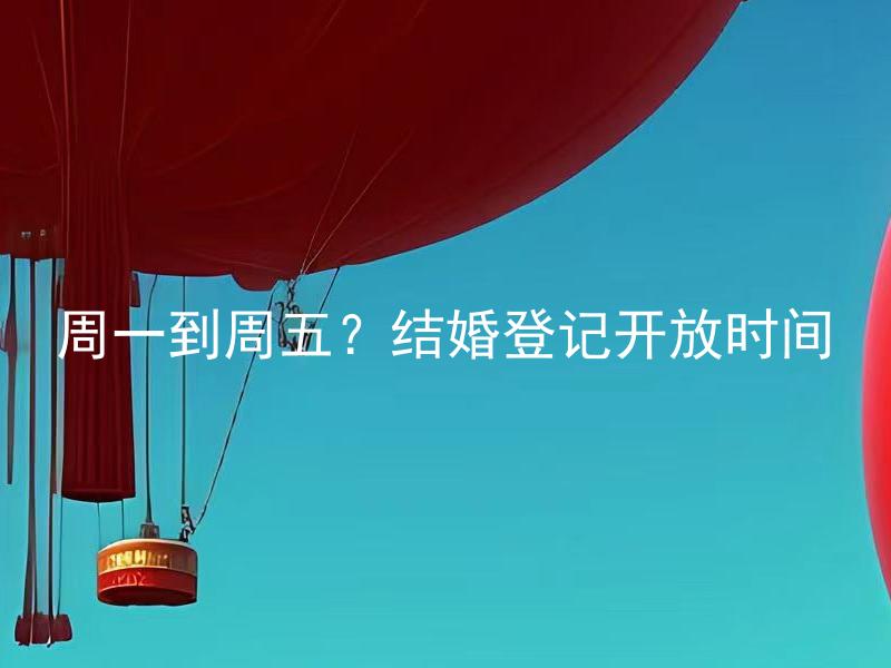 周一到周五？结婚登记开放时间 周末结婚登记是否可以办理？