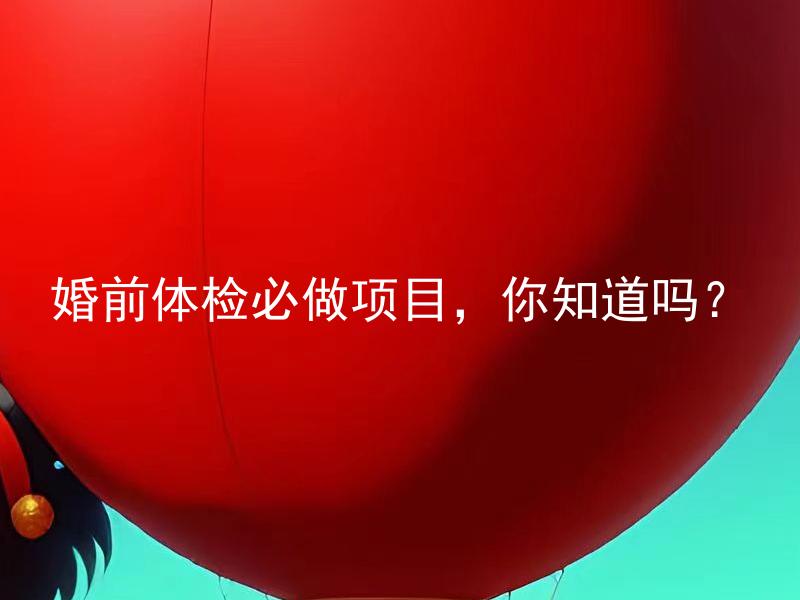 婚前体检必做项目，你知道吗？ 婚姻登记是否一定需要做婚前体检？