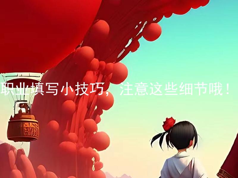 职业填写小技巧，注意这些细节哦！ 职业填写小技巧有哪些常见错误需要注意？