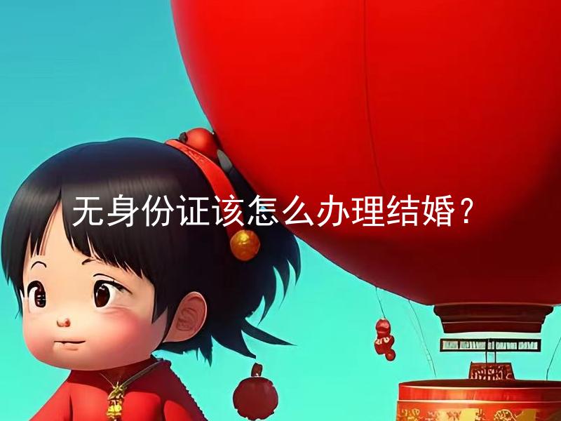 无身份证该怎么办理结婚？ 无身份证可以结婚吗？