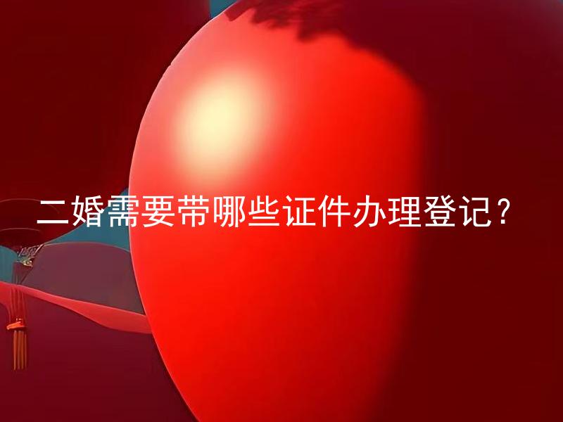 二婚需要带哪些证件办理登记？ 二婚与初婚登记需要带的证件有何不同？