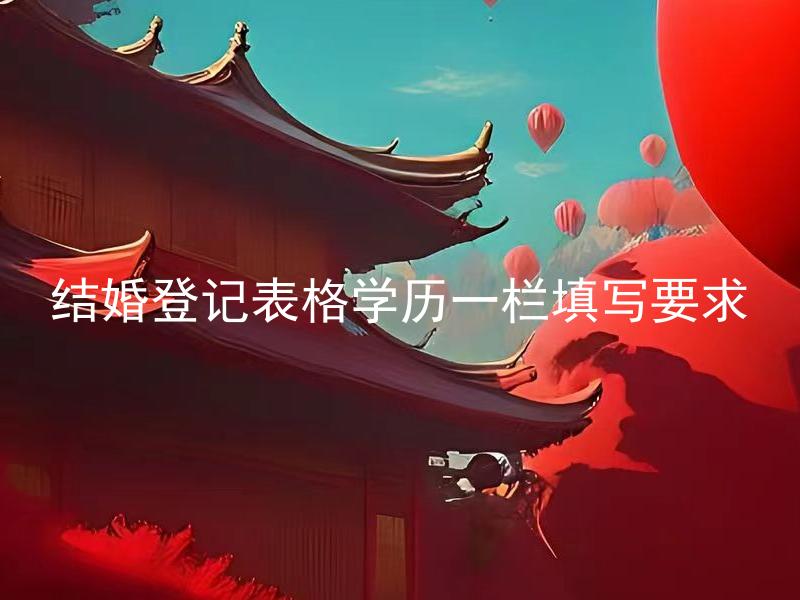 结婚登记表格学历一栏填写要求 结婚登记表格学历一栏填写需要准备什么材料？