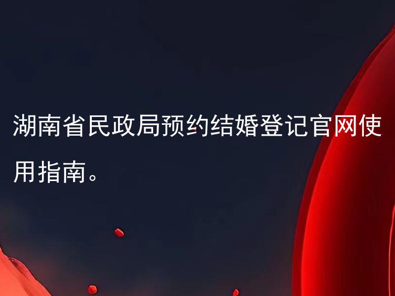 湖南省民政局预约结婚登记官网使用指南。