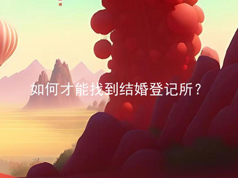 如何才能找到结婚登记所？ 结婚登记所的地址如何查询？