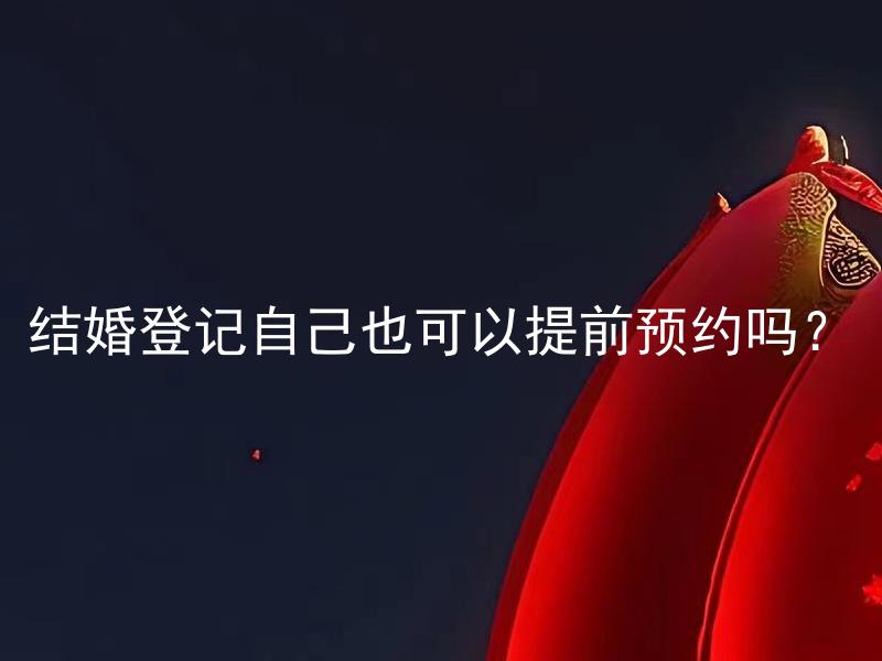结婚登记自己也可以提前预约吗？ 结婚登记预约是否需要提供什么材料？