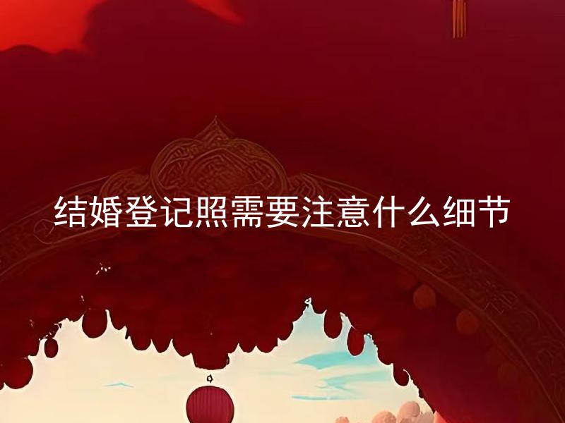 结婚登记照需要注意什么细节 婚姻法定年龄是多少岁，结婚登记是否需要年龄证明？