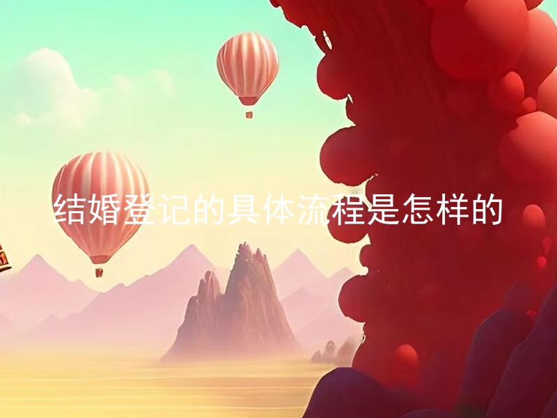 结婚登记的具体流程是怎样的 结婚登记需要带哪些资料？