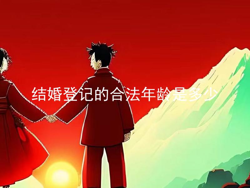 结婚登记的合法年龄是多少 结婚登记的合法年龄至少需要满多少岁？