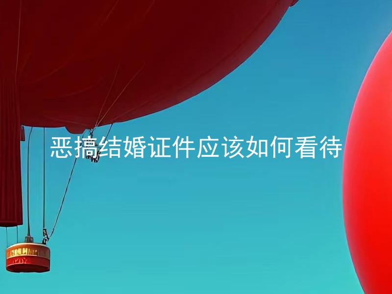恶搞结婚证件应该如何看待 恶搞结婚证件是否会影响婚姻注册程序？