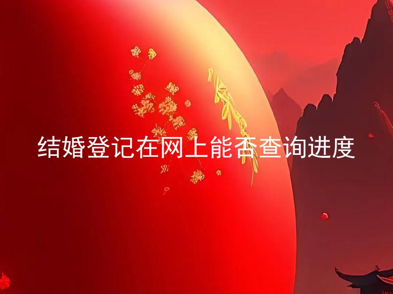 结婚登记在网上能否查询进度 结婚登记网上查询需要注意哪些问题？