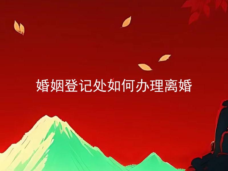 婚姻登记处如何办理离婚 离婚登记需要准备哪些材料？