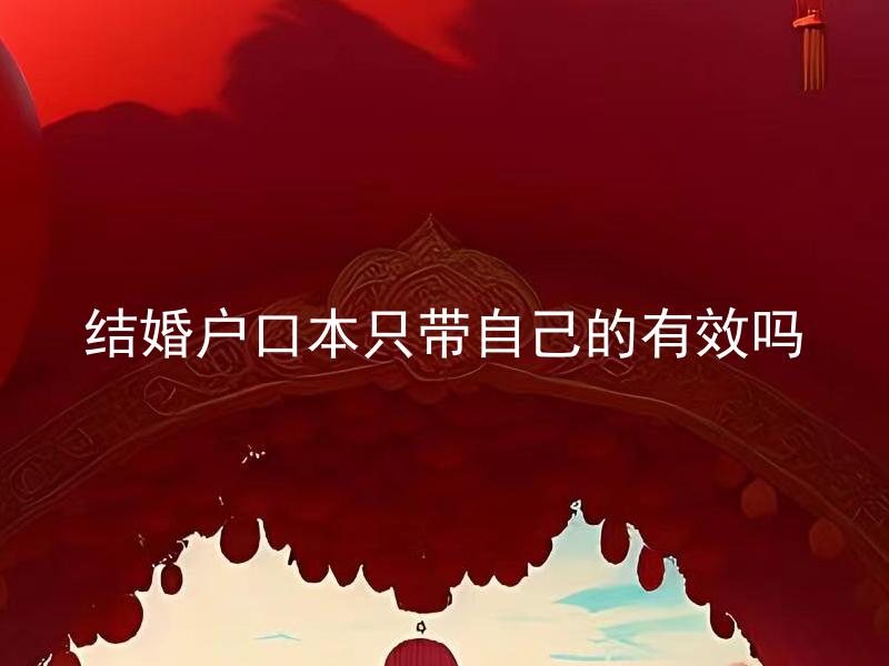 结婚户口本只带自己的有效吗 结婚时只带自己的户口本够用吗？