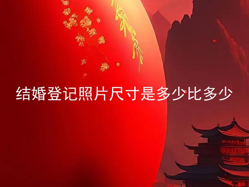 结婚登记照片尺寸是多少比多少 结婚登记照片尺寸要求是统一的吗？