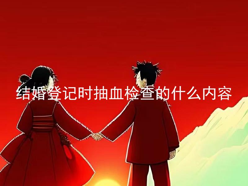 结婚登记时抽血检查的什么内容 结婚登记时抽血检查对结婚有何影响？