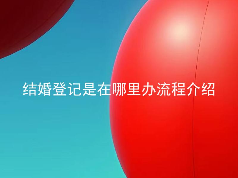 结婚登记是在哪里办流程介绍 结婚登记时需要准备哪些材料？