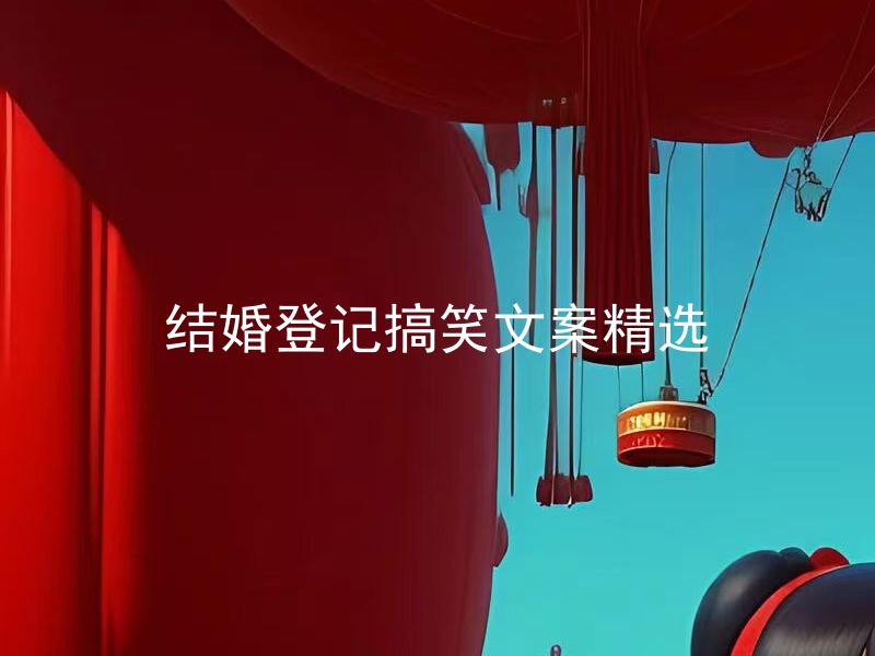 结婚登记搞笑文案精选 如何选择适合自己的结婚登记搞笑文案？