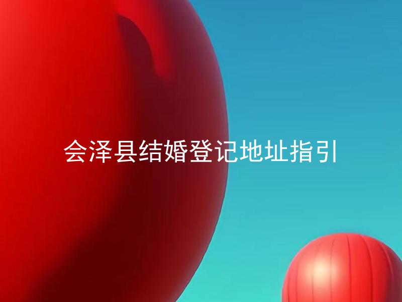 会泽县结婚登记地址指引 会泽县结婚登记需要提前预约吗？