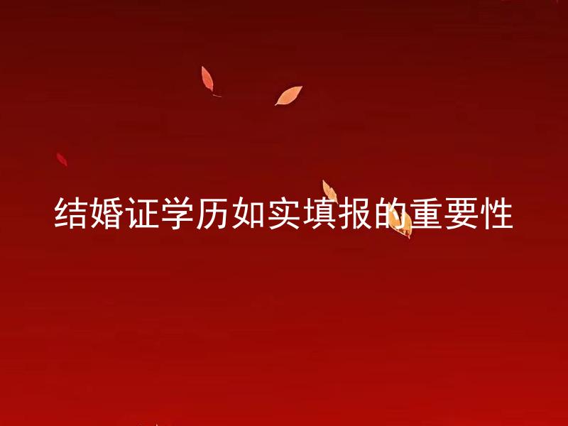 结婚证学历如实填报的重要性 填报结婚证学历时若存在错误需要重新办理婚姻证吗？