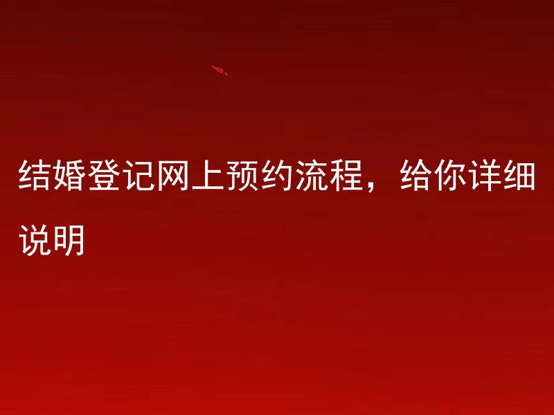 结婚登记网上预约流程，给你详细说明 如何进行结婚登记的网上预约流程以及需要准备哪些材料？