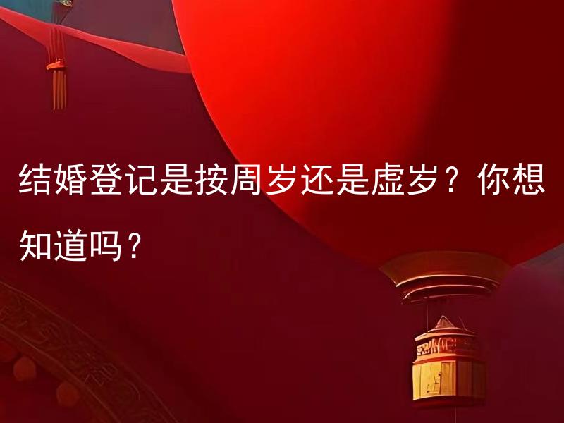 结婚登记是按周岁还是虚岁？你想知道吗？ 结婚登记应该注意年龄计算吗？你有疑问吗？