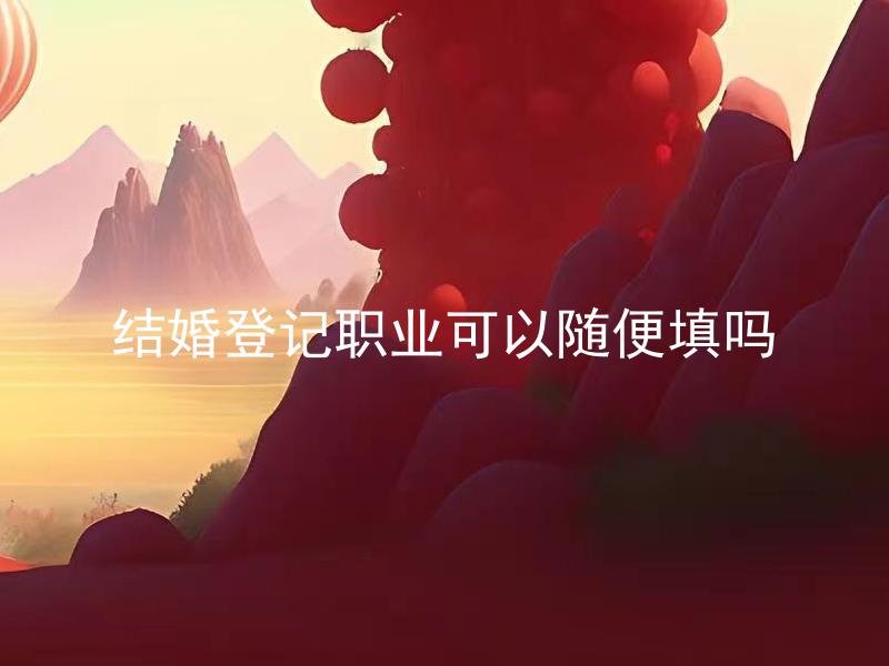 结婚登记职业可以随便填吗 填错结婚登记职业会有什么后果？