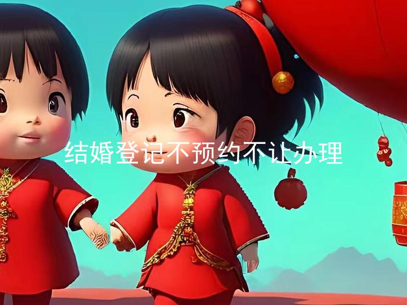 结婚登记不预约不让办理 没有预约结婚登记需要注意哪些问题？