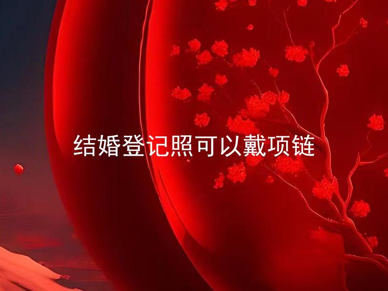 结婚登记照可以戴项链 结婚照片可不可以戴耳环？