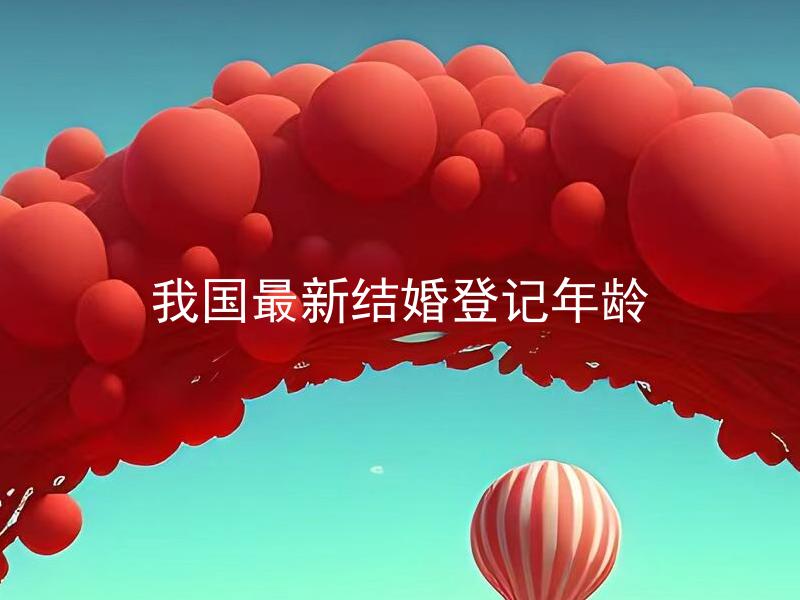 我国最新结婚登记年龄 我国最新结婚登记年龄是否受到地区限制？