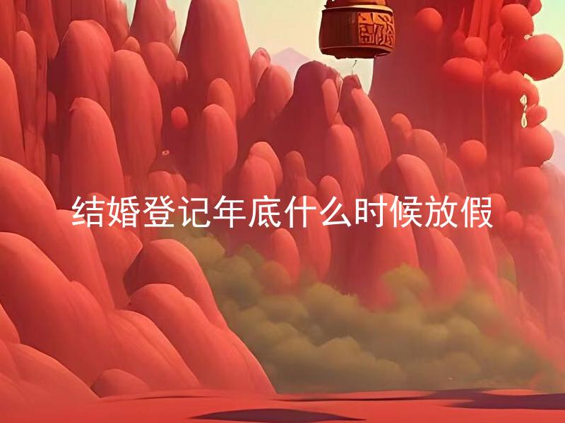 结婚登记年底什么时候放假 结婚登记年底是否受节假日影响？