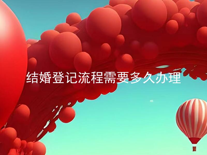 结婚登记流程需要多久办理 结婚登记需要在哪些部门办理？