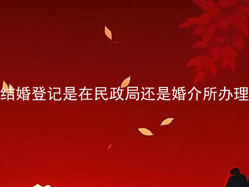 结婚登记是在民政局还是婚介所办理 结婚登记需要提前预约吗？