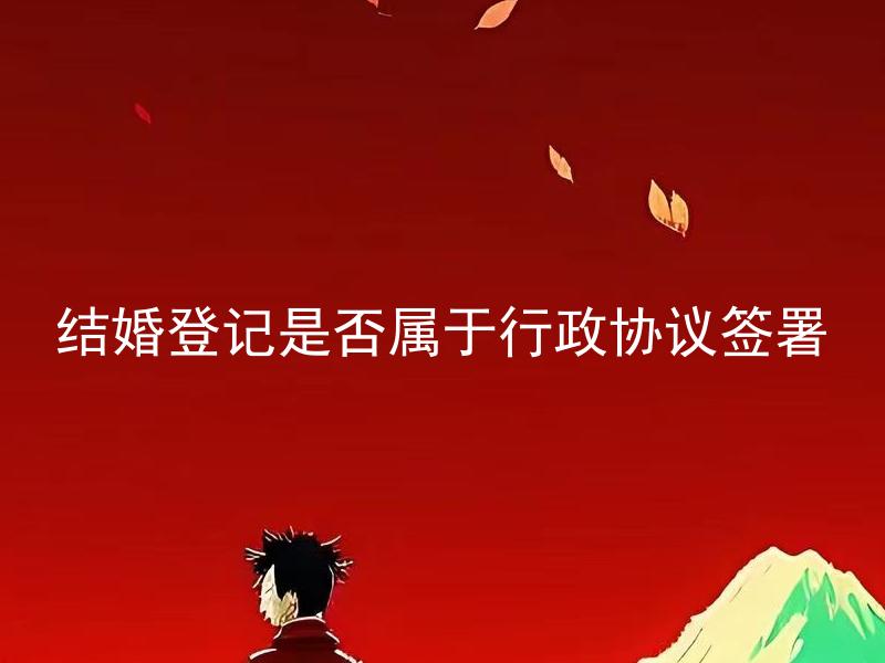 结婚登记是否属于行政协议签署 结婚登记和婚姻登记有什么区别？