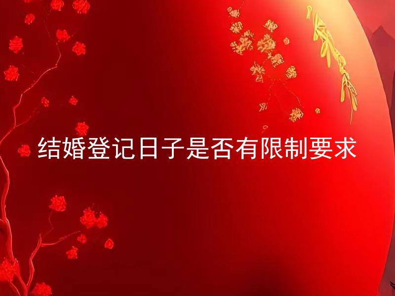 结婚登记日子是否有限制要求 结婚登记日子可以任意选择吗？
