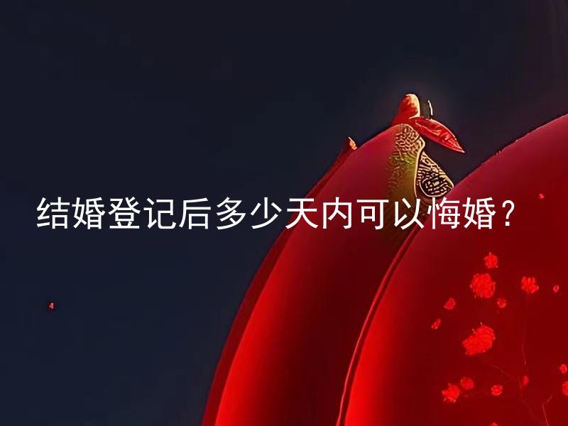 结婚登记后多少天内可以悔婚？ 结婚登记后，如何悔婚？