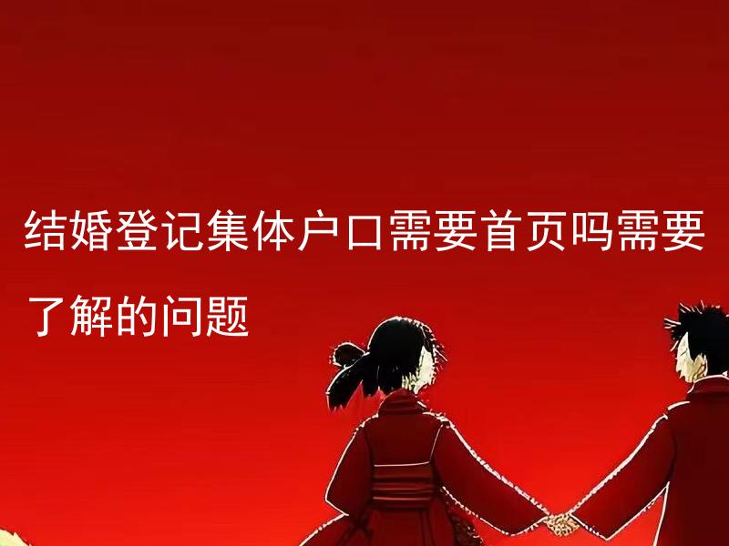 结婚登记集体户口需要首页吗需要了解的问题 结婚登记集体户口需要彩色照片吗？