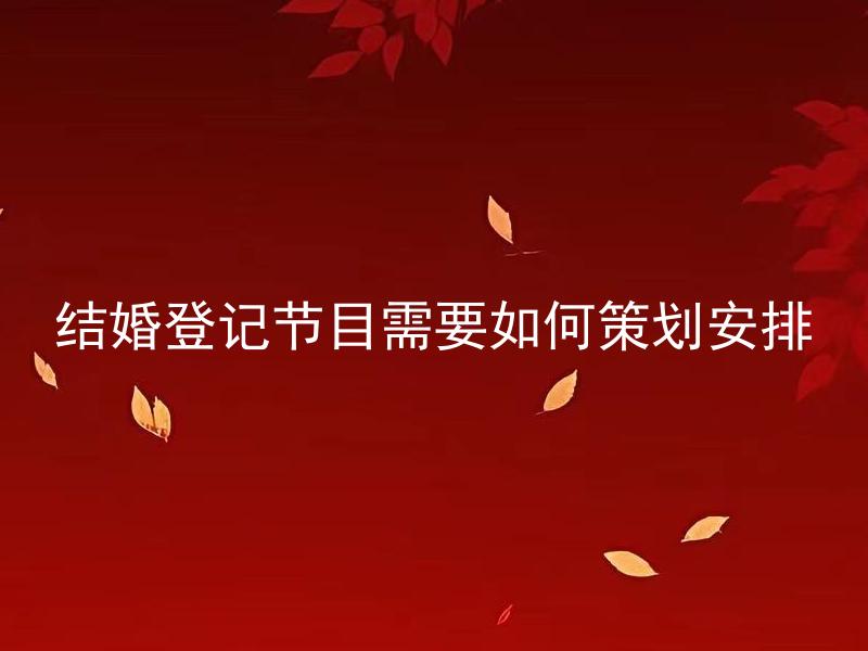 结婚登记节目需要如何策划安排