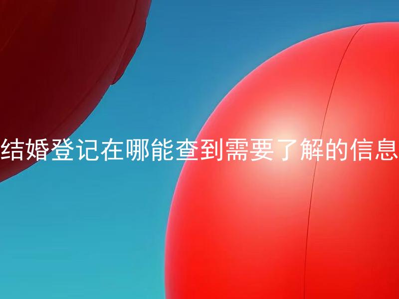 结婚登记在哪能查到需要了解的信息 结婚登记需要准备哪些材料？
