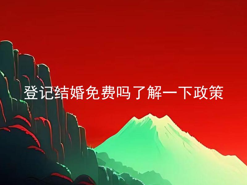 登记结婚免费吗了解一下政策 登记结婚免费的条件是什么？