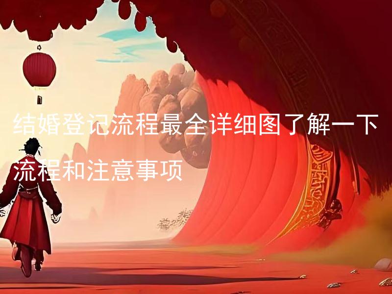 结婚登记流程最全详细图了解一下流程和注意事项 结婚登记需要提前准备哪些材料？