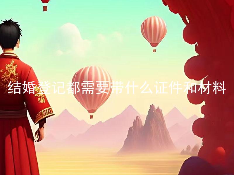 结婚登记都需要带什么证件和材料 结婚时需要提供各种证件，未成年人结婚需要准备哪些材料？