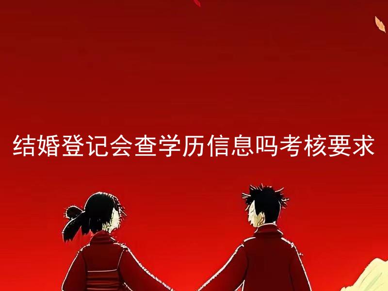 结婚登记会查学历信息吗考核要求 结婚登记必须满足什么学历要求才能通过考核呢？