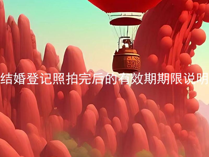 结婚登记照拍完后的有效期期限说明 结婚登记照拍完后需要多久进行登记？