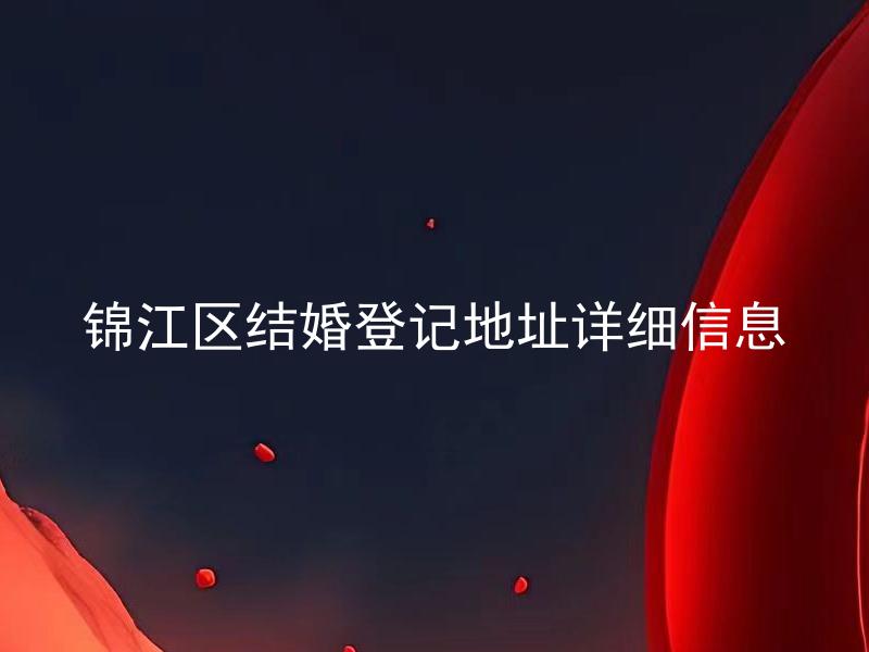 锦江区结婚登记地址详细信息 锦江区结婚登记需要提前多久预约？
