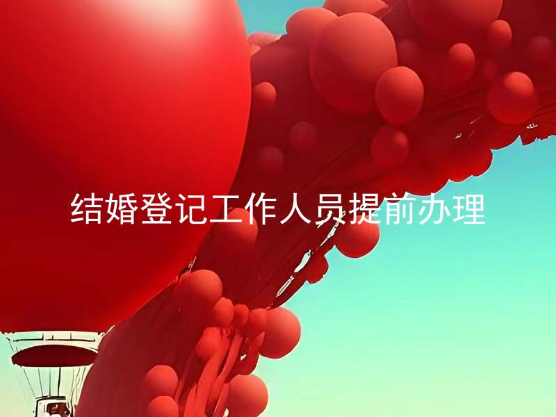 结婚登记工作人员提前办理 结婚登记工作人员提前办理需要提供哪些材料？