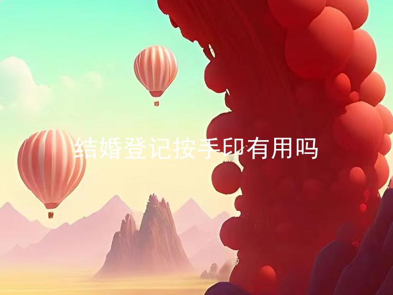 结婚登记按手印有用吗 结婚登记需不需要按手印，按手印的作用是什么？